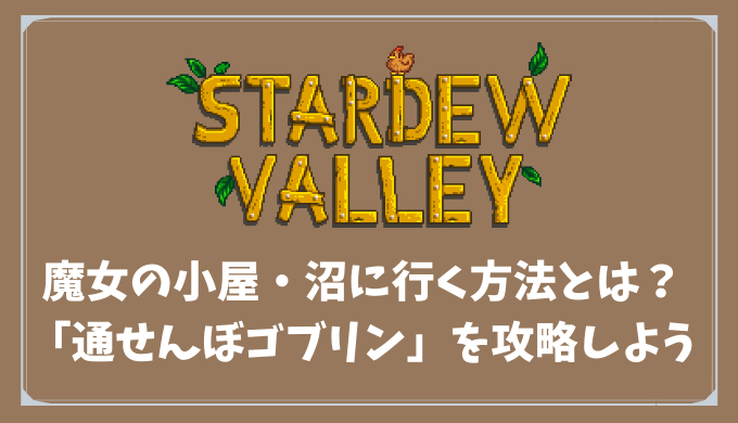 【Stardew Valley】魔女の小屋・沼に行く方法とは？「通せんぼゴブリン」を攻略しよう